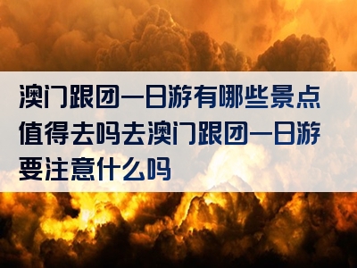 澳门跟团一日游有哪些景点值得去吗去澳门跟团一日游要注意什么吗