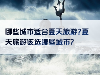 哪些城市适合夏天旅游？夏天旅游该选哪些城市？