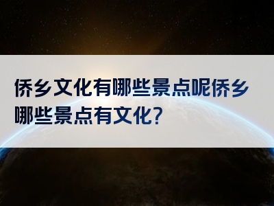 侨乡文化有哪些景点呢侨乡哪些景点有文化？