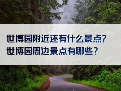 世博园附近还有什么景点？世博园周边景点有哪些？