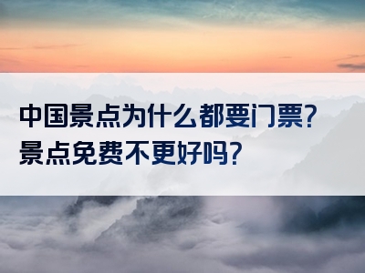 中国景点为什么都要门票？景点免费不更好吗？