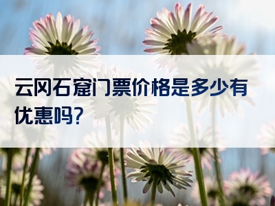 云冈石窟门票价格是多少有优惠吗？
