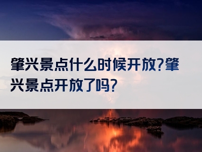 肇兴景点什么时候开放？肇兴景点开放了吗？