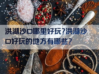 洪湖沙口哪里好玩？洪湖沙口好玩的地方有哪些？