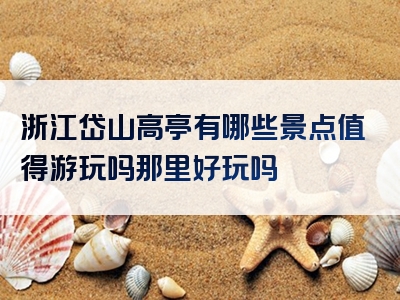 浙江岱山高亭有哪些景点值得游玩吗那里好玩吗