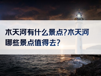 木天河有什么景点？木天河哪些景点值得去？