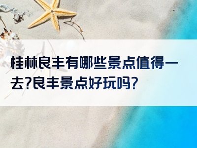 桂林良丰有哪些景点值得一去？良丰景点好玩吗？