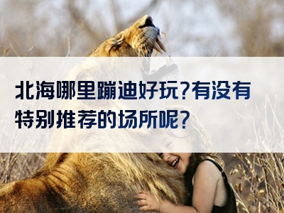 北海哪里蹦迪好玩？有没有特别推荐的场所呢？