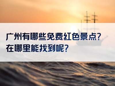 广州有哪些免费红色景点？在哪里能找到呢？