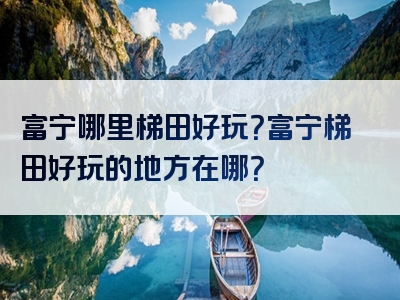 富宁哪里梯田好玩？富宁梯田好玩的地方在哪？