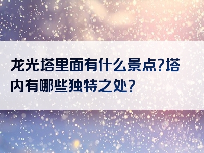 龙光塔里面有什么景点？塔内有哪些独特之处？