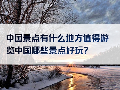 中国景点有什么地方值得游览中国哪些景点好玩？