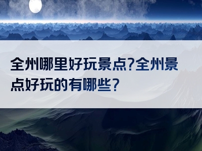 全州哪里好玩景点？全州景点好玩的有哪些？