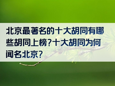 北京最著名的十大胡同有哪些胡同上榜？十大胡同为何闻名北京？