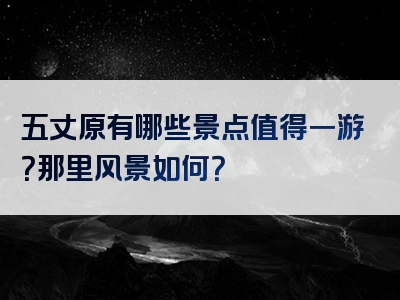 五丈原有哪些景点值得一游？那里风景如何？