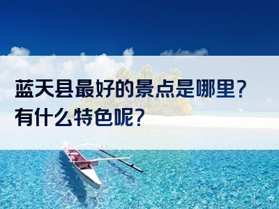 蓝天县最好的景点是哪里？有什么特色呢？