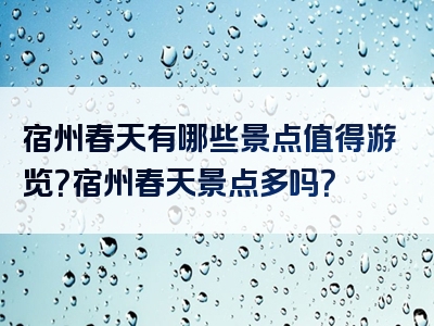 宿州春天有哪些景点值得游览？宿州春天景点多吗？