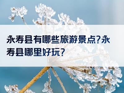 永寿县有哪些旅游景点？永寿县哪里好玩？