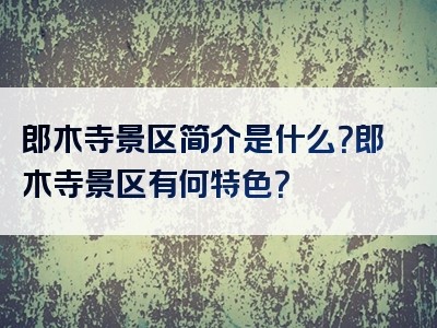 郎木寺景区简介是什么？郎木寺景区有何特色？