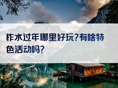 柞水过年哪里好玩？有啥特色活动吗？