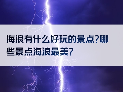 海浪有什么好玩的景点？哪些景点海浪最美？