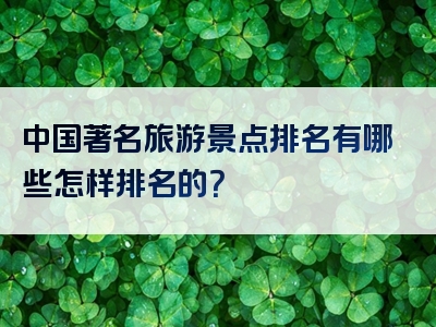 中国著名旅游景点排名有哪些怎样排名的？