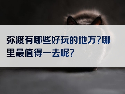 弥渡有哪些好玩的地方？哪里最值得一去呢？