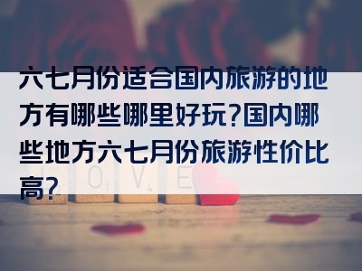 六七月份适合国内旅游的地方有哪些哪里好玩？国内哪些地方六七月份旅游性价比高？