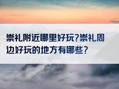 崇礼附近哪里好玩？崇礼周边好玩的地方有哪些？
