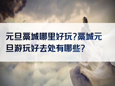 元旦藁城哪里好玩？藁城元旦游玩好去处有哪些？
