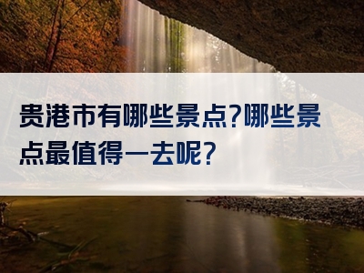 贵港市有哪些景点？哪些景点最值得一去呢？