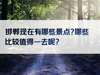 邯郸现在有哪些景点？哪些比较值得一去呢？