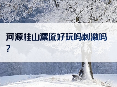 河源桂山漂流好玩吗刺激吗？