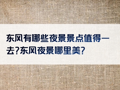 东风有哪些夜景景点值得一去？东风夜景哪里美？