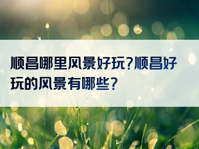 顺昌哪里风景好玩？顺昌好玩的风景有哪些？