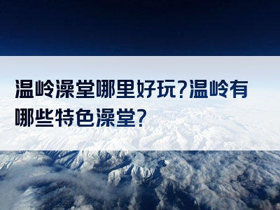 温岭澡堂哪里好玩？温岭有哪些特色澡堂？