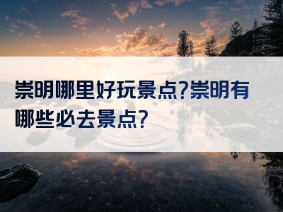 崇明哪里好玩景点？崇明有哪些必去景点？