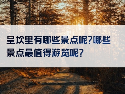 呈坎里有哪些景点呢？哪些景点最值得游览呢？