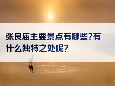 张良庙主要景点有哪些？有什么独特之处呢？