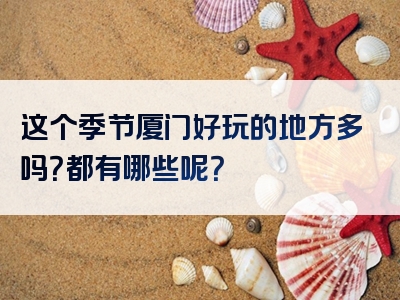 这个季节厦门好玩的地方多吗？都有哪些呢？