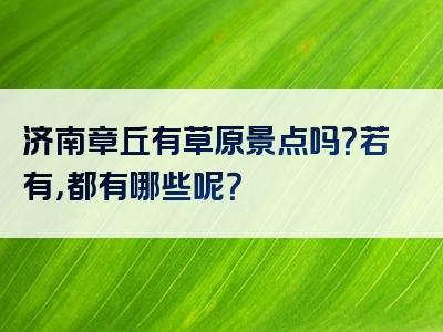 济南章丘有草原景点吗？若有，都有哪些呢？