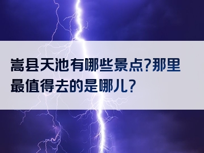 嵩县天池有哪些景点？那里最值得去的是哪儿？