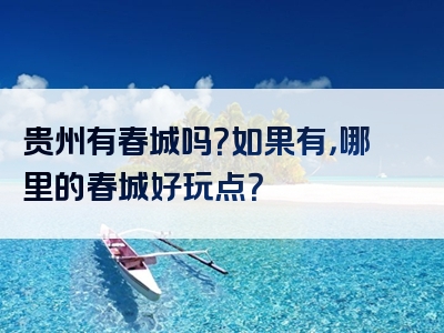 贵州有春城吗？如果有，哪里的春城好玩点？