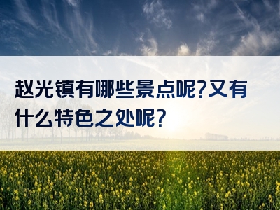 赵光镇有哪些景点呢？又有什么特色之处呢？