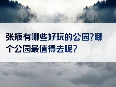 张掖有哪些好玩的公园？哪个公园最值得去呢？