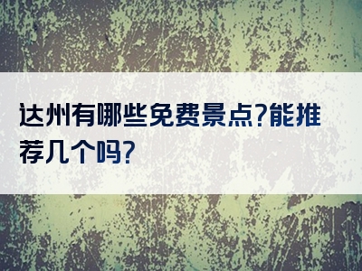 达州有哪些免费景点？能推荐几个吗？