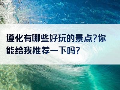 遵化有哪些好玩的景点？你能给我推荐一下吗？