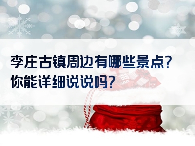 李庄古镇周边有哪些景点？你能详细说说吗？
