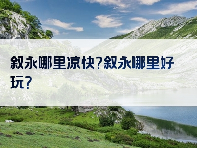 叙永哪里凉快？叙永哪里好玩？