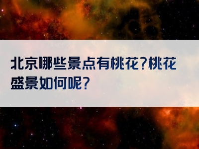 北京哪些景点有桃花？桃花盛景如何呢？